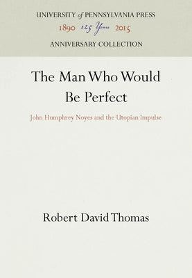The Man Who Would Be Perfect: John Humphrey Noyes and the Utopian Impulse by Thomas, Robert David