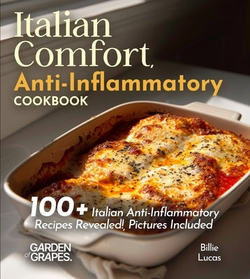 Italian Comfort, Anti-Inflammatory Style: Taste the Tradition, Embrace the Health - 100+ Italian Anti-Inflammatory Recipes Revealed!, Pictures Include by Lucas, Billie