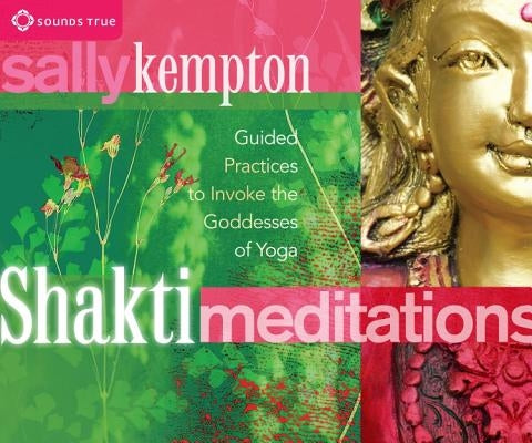 Shakti Meditations: Guided Practices to Invoke the Goddesses of Yoga by Kempton, Sally