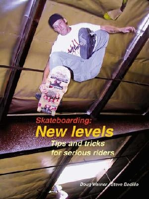 Skateboarding: New Levels: Tips and Tricks for Serious Riders by Werner, Doug