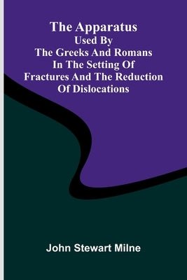 The apparatus used by the Greeks and Romans in the setting of fractures and the reduction of dislocations by Stewart Milne, John