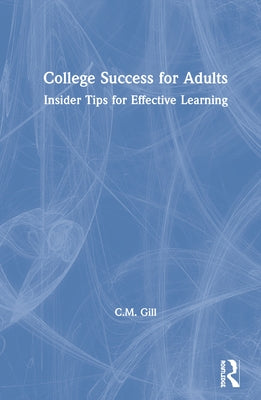 College Success for Adults: Insider Tips for Effective Learning by Gill, C. M.
