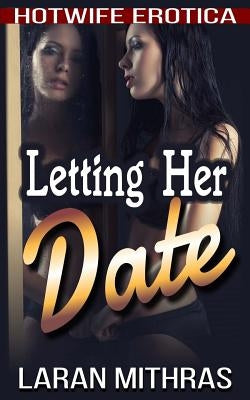 Letting Her Date: Hotwife Erotica by Mithras, Laran