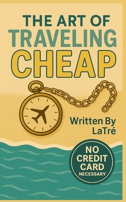 The Art of Traveling Cheap by Medley, Latre'