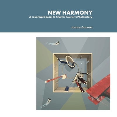 New Harmony: A counterproposal to Charles Fourier's Phalanstery by Correa, Jaime