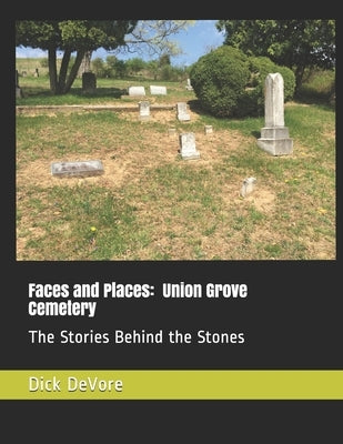 Faces and Places: Union Grove Cemetery: The Stories Behind the Stones by DeVore, Dick