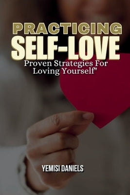 Practicing Self Love: Proven Strategies for Loving Yourself by Daniels, Yemisi