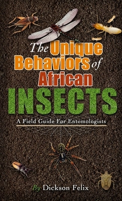 The Unique Behaviors Of African Insects by Felix, Dickson