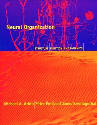 Neural Organization: Structure, Function, and Dynamics by Arbib, Michael A.