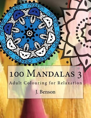 100 Mandalas 3: Adult Colouring for Relaxation by Benson, J.