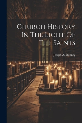 Church History In The Light Of The Saints by Dunney, Joseph a.