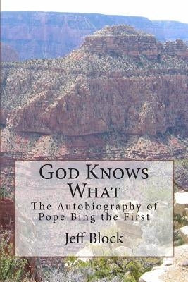 God Knows What: The Autobiography of Pope Bing the First by Block, Jeff