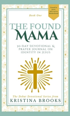 The Found Mama: 30-Day Devotional & Prayer Journal Prompts on Identity in Jesus by Brooks, Kristina
