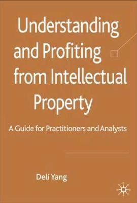Understanding and Profiting from Intellectual Property: A Guide for Practitioners and Analysts by Yang, D.