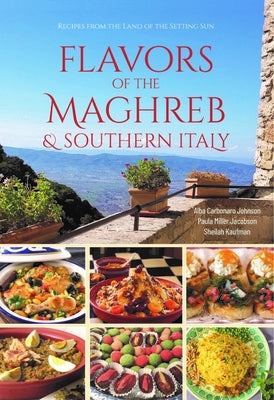Flavors of the Maghreb: Authentic Recipes from the Land Where the Sun Sets (North Africa and Southern Italy) by Johnson, Alba Carbonaro