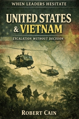 United States & Vietnam - Escalation Without Decision by Cain, Robert