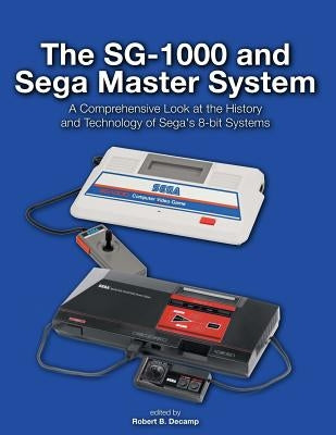 The SG-1000 and Sega Master System: A Comprehensive Look at the History and Technology of Sega's 8-bit Systems by Decamp, Robert B.