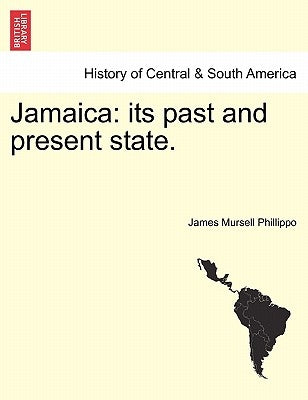 Jamaica: its past and present state. by Phillippo, James Mursell