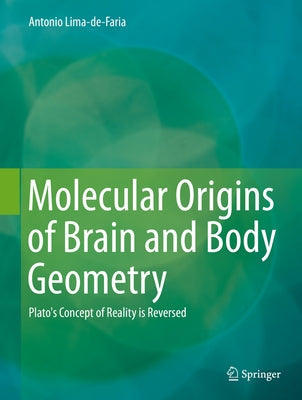 Molecular Origins of Brain and Body Geometry: Plato's Concept of Reality Is Reversed by Lima-De-Faria, Antonio