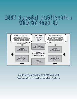 NIST Special Publication 800-37 (rev 1): Guide for Applying the Risk Management Framework to Federal Information Systems by National Institute of Standards and Tech