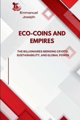 Eco-Coins and Empires, The Billionaires Merging Crypto, Sustainability, and Global Power by Joseph, Emmanuel