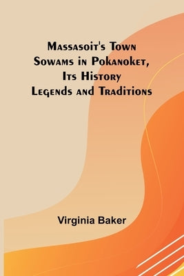 Massasoit's Town Sowams in Pokanoket, Its History Legends and Traditions by Baker, Virginia