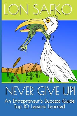 Never Give Up!: An Entrepreneurs Success Guide by Safko, Lon