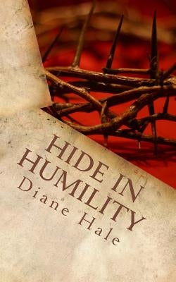 Hide in Humility: Healing to Holiness by Hale, Diane