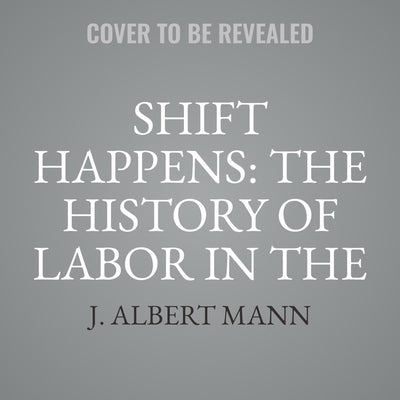 Shift Happens: The History of Labor in the United States by Mann, J. Albert