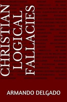Christian Logical Fallacies by Delgado, Armando
