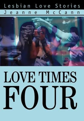 Love Times Four: Lesbian Love Stories by McCann, Jeanne