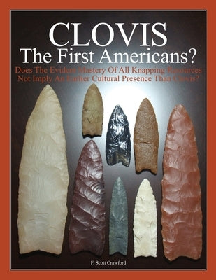CLOVIS The First Americans?: Does The Evident Mastery Of All Knapping Resources Not Imply An Earlier Cultural Presence Than Clovis? by Crawford, F. Scott