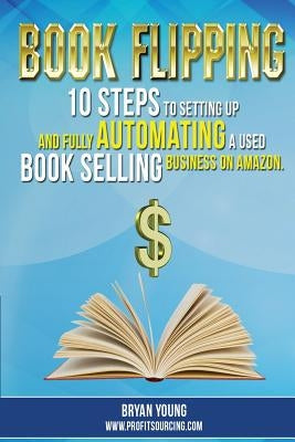 Book Flipping: : 10 Steps To Setting Up And Fully Automating A Used Book Selling Business On Amazon by Young, Bryan