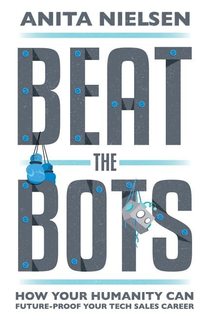 Beat The Bots: How Your Humanity Can Future-Proof Your Tech Sales Career by Nielsen, Anita