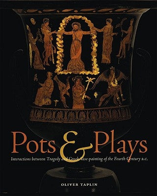 Pots & Plays: Interactions Between Tragedy and Greek Vase-Painting of the Fourth Century B.C. by Taplin, Oliver