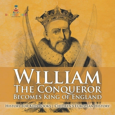 William The Conqueror Becomes King of England - History for Kids Books Chidren's European History by Baby Professor