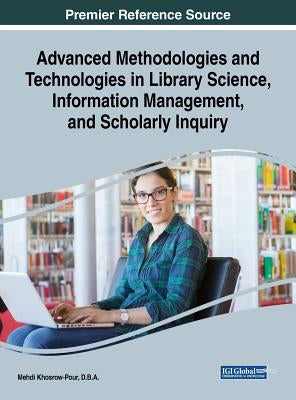 Advanced Methodologies and Technologies in Library Science, Information Management, and Scholarly Inquiry by Khosrow-Pour, D. B. a. Mehdi