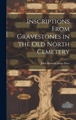 Inscriptions From Gravestones in the Old North Cemetery by Dyer, John B[ensiah] 1853- [From Old