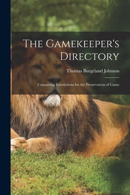 The Gamekeeper's Directory: Containing Instructions for the Preservation of Game by Johnson, Thomas Burgeland