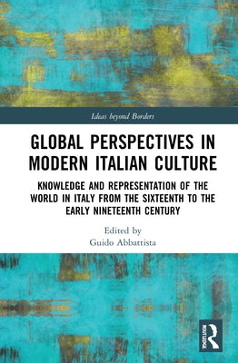 Global Perspectives in Modern Italian Culture: Knowledge and Representation of the World in Italy from the Sixteenth to the Early Nineteenth Century by Abbattista, Guido