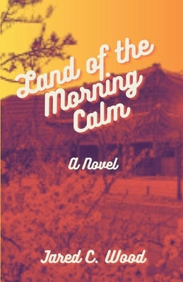 Land of the Morning Calm by Wood, Jared C.