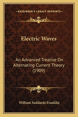 Electric Waves: An Advanced Treatise On Alternating Current Theory (1909) by Franklin, William Suddards