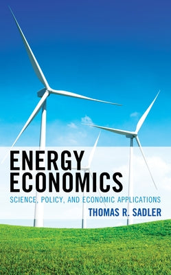 Energy Economics: Science, Policy, and Economic Applications by Sadler, Thomas R.
