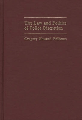 The Law and Politics of Police Discretion by Williams, Gregory Howard