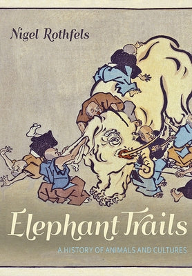 Elephant Trails: A History of Animals and Cultures by Rothfels, Nigel