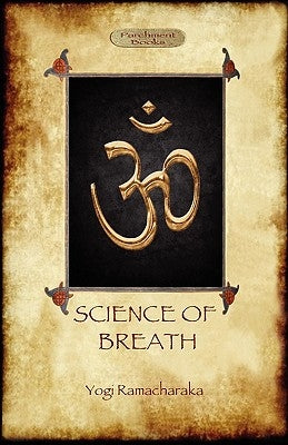 The Science of Breath: A Complete Manual of the Oriental Breathing Philosophy of Physical, Mental, Psychic and Spiritual Development (Aziloth by Ramacharaka, Yogi