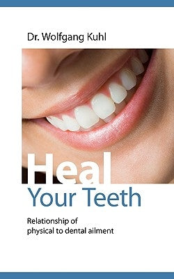 Heal your teeth: Relationship of physical to dental ailment by Kuhl, Wolfgang