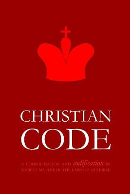 Christian Code: A Consolidation and Codification by Subject Matter of the Laws of the Bible by Pinch Village LLC
