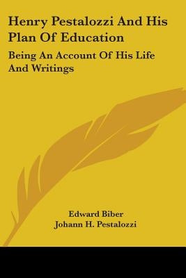 Henry Pestalozzi And His Plan Of Education: Being An Account Of His Life And Writings by Biber, Edward