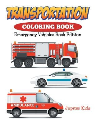 Transportation Coloring Book: Emergency Vehicles Book Edition by Jupiter Kids